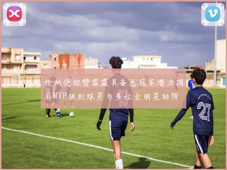 伦纳德称赞雷霆具备总冠军潜力拥有MVP级别球员与多位全明星助阵