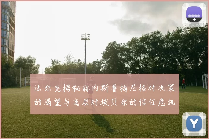法尔克揭秘赫内斯鲁梅尼格对决策的渴望与高层对埃贝尔的信任危机