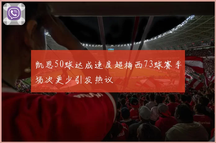 凯恩50球达成速度超梅西73球赛季场次更少引发热议