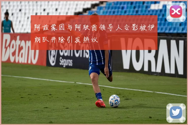阿兹蒙因与阿联酋领导人合影被伊朗队开除引发热议