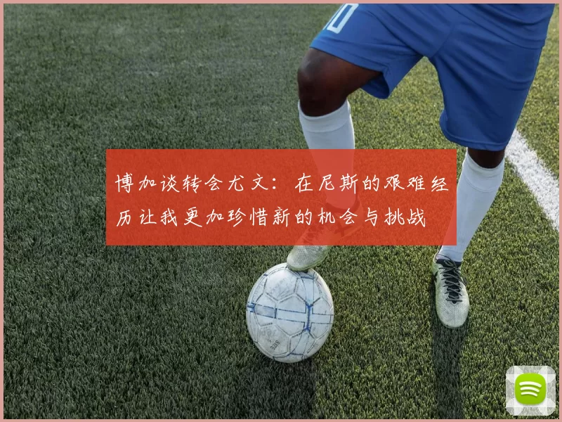 博加谈转会尤文：在尼斯的艰难经历让我更加珍惜新的机会与挑战