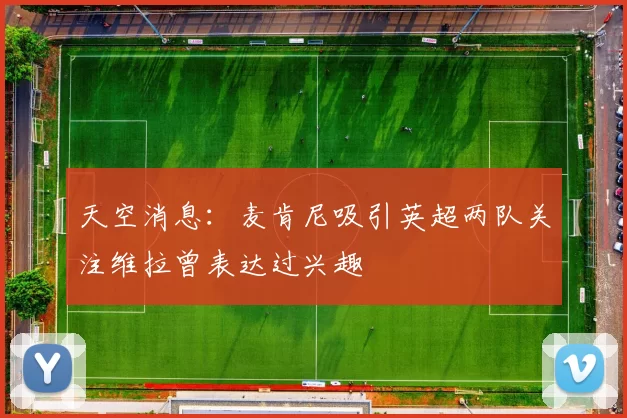 天空消息：麦肯尼吸引英超两队关注维拉曾表达过兴趣