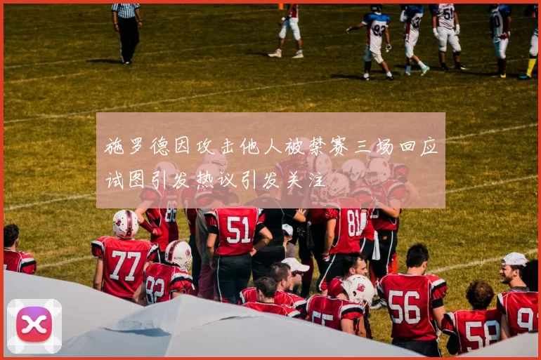 施罗德因攻击他人被禁赛三场回应试图引发热议引发关注