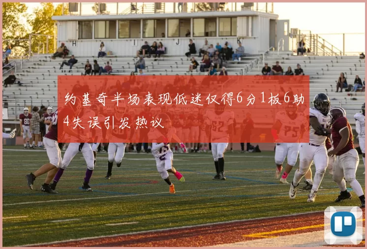 约基奇半场表现低迷仅得6分1板6助4失误引发热议