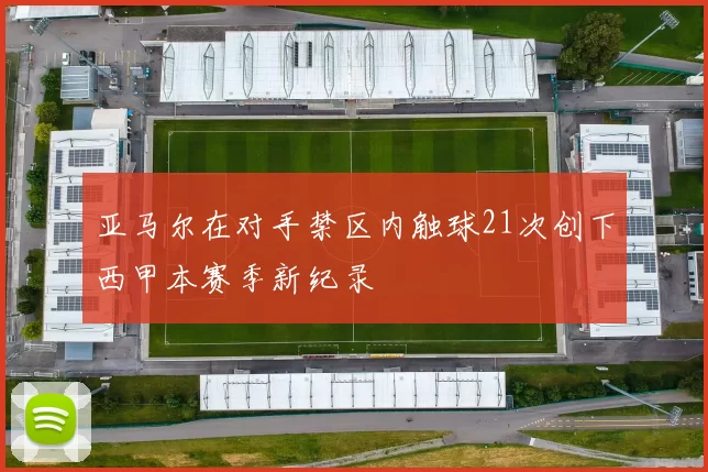 亚马尔在对手禁区内触球21次创下西甲本赛季新纪录