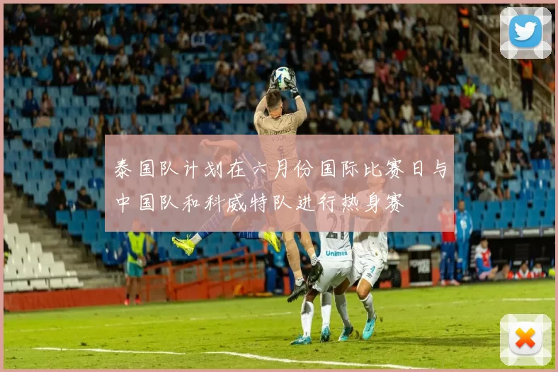 泰国队计划在六月份国际比赛日与中国队和科威特队进行热身赛