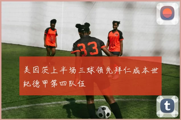 美因茨上半场三球领先拜仁成本世纪德甲第四队伍